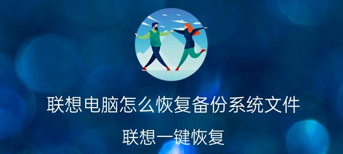 联想电脑怎么恢复备份系统文件 联想一键恢复，C盘东西怎么备份？